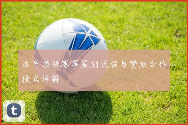 法甲顶级赛事策划流程与赞助合作模式详解