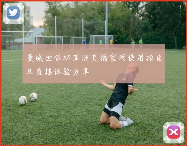 曼城世俱杯亚洲直播官网使用指南及直播体验分享