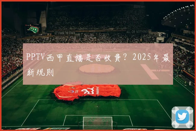 PPTV西甲直播是否收费？2025年最新规则