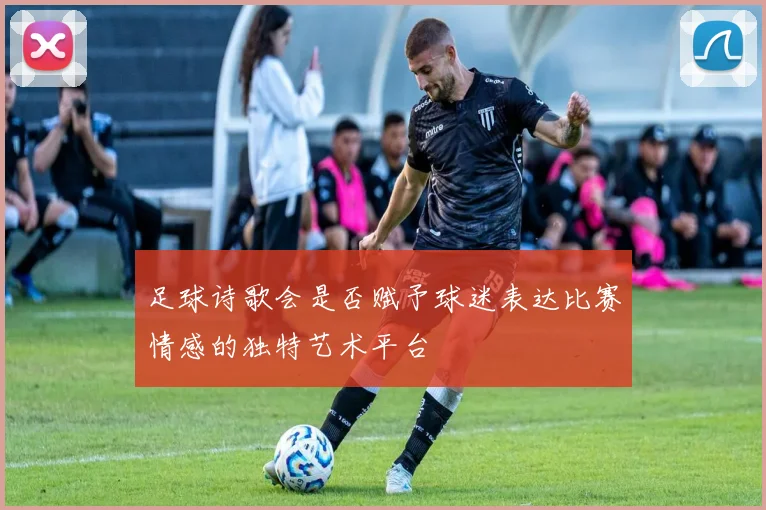 足球诗歌会是否赋予球迷表达比赛情感的独特艺术平台