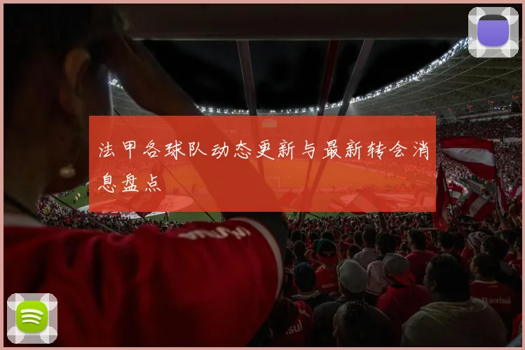 法甲各球队动态更新与最新转会消息盘点