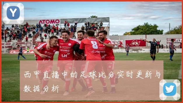 西甲直播中的足球比分实时更新与数据分析