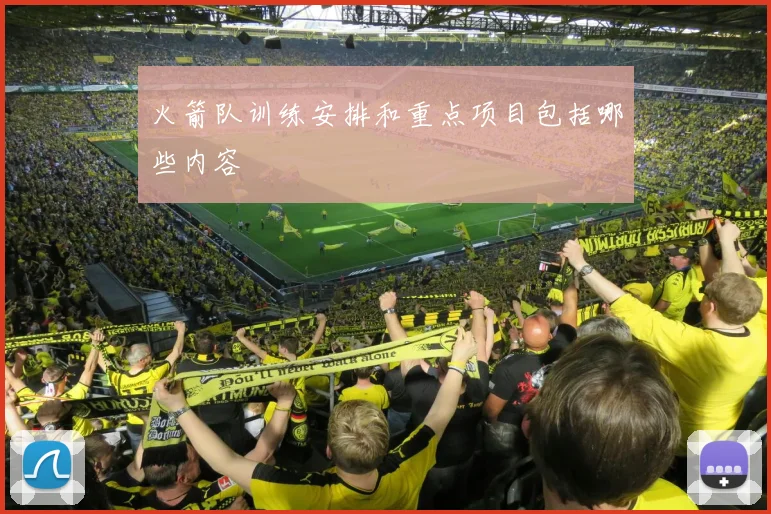 火箭队训练安排和重点项目包括哪些内容