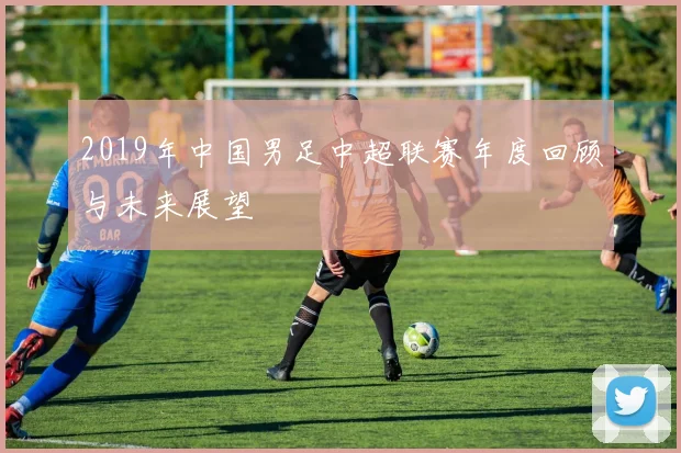 2019年中国男足中超联赛年度回顾与未来展望