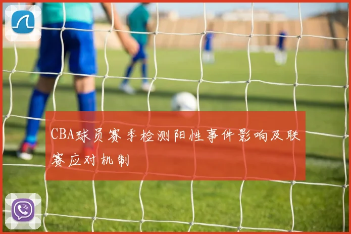 CBA球员赛季检测阳性事件影响及联赛应对机制