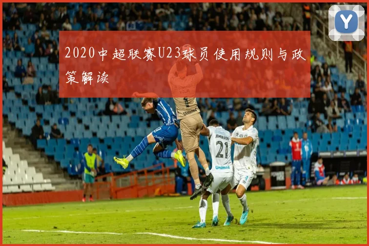 2020中超联赛U23球员使用规则与政策解读