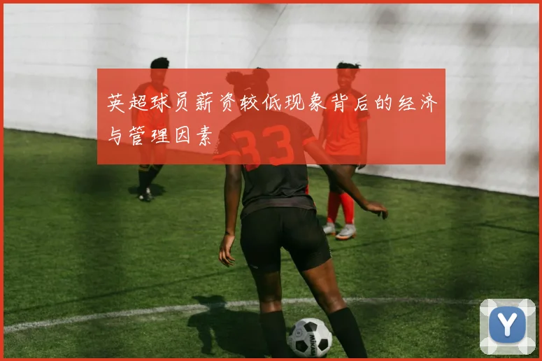 英超球员薪资较低现象背后的经济与管理因素