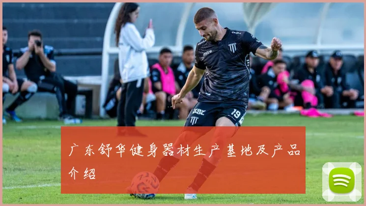 广东舒华健身器材生产基地及产品介绍