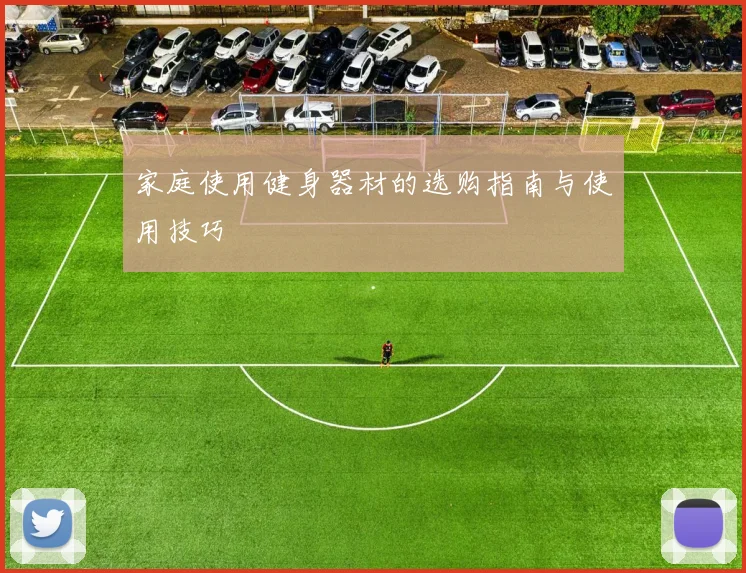家庭使用健身器材的选购指南与使用技巧