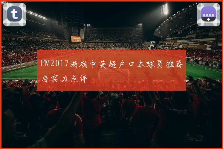 FM2017游戏中英超户口本球员推荐与实力点评