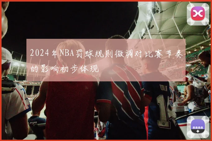 2024年NBA罚球规则微调对比赛节奏的影响初步体现